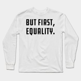 But First, Equality Long Sleeve T-Shirt